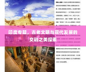 印度专题,古老文明与现代发展的交融之美探索