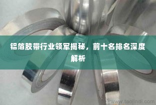 铝箔胶带行业领军揭秘,前十名排名深度解析