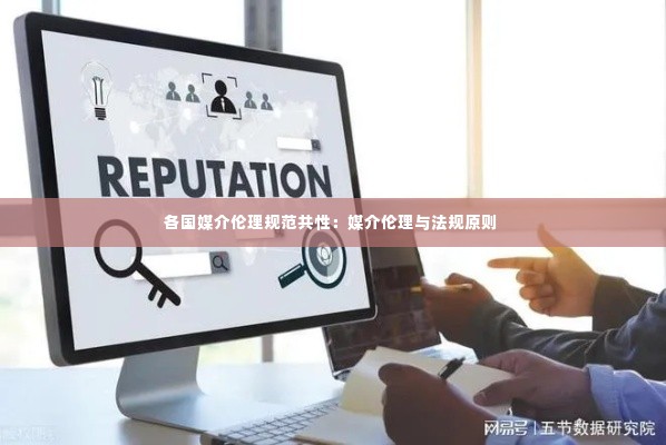 各国媒介伦理规范共性：媒介伦理与法规原则 