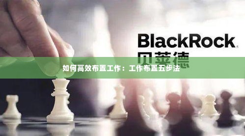 如何高效布置工作:工作布置五步法