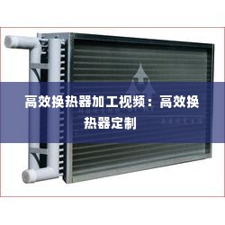 高效换热器加工视频：高效换热器定制 