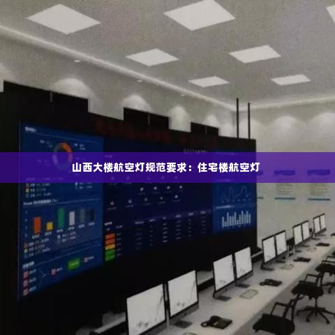 山西大楼航空灯规范要求：住宅楼航空灯 