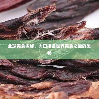 全球美食探秘,大口排名世界美食之最的奥秘