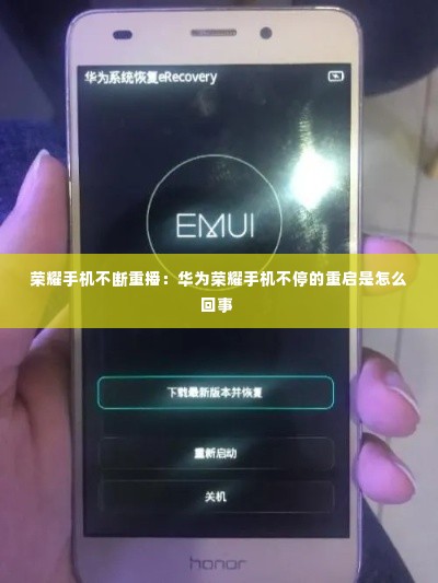 荣耀手机不断重播:华为荣耀手机不停的重启是怎么回事