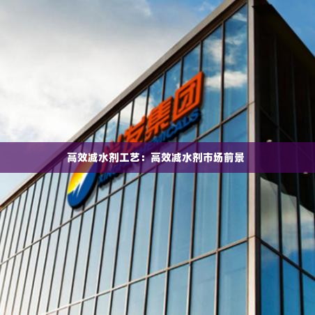 高效减水剂工艺：高效减水剂市场前景 