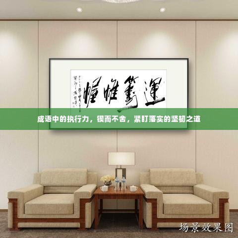 成语中的执行力,锲而不舍,紧盯落实的坚韧之道