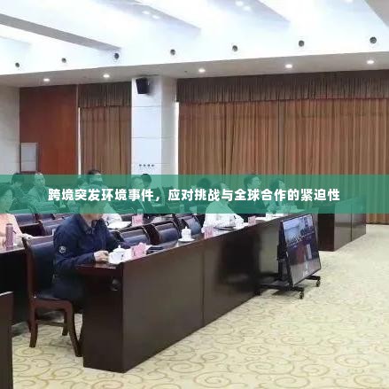 跨境突发环境事件,应对挑战与全球合作的紧迫性