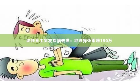 地铁员工突发疾病去世:地铁猝死索赔150万