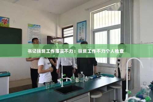 书记扶贫工作落实不力:扶贫工作不力个人检查
