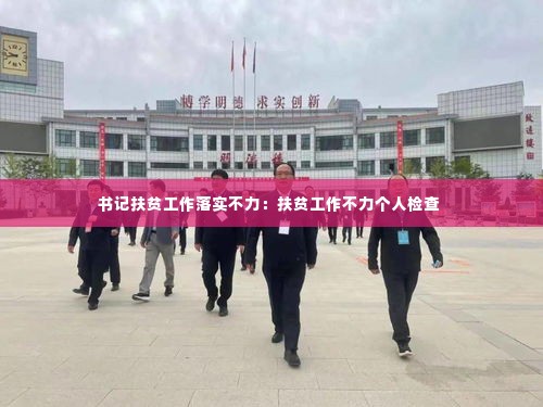 书记扶贫工作落实不力:扶贫工作不力个人检查