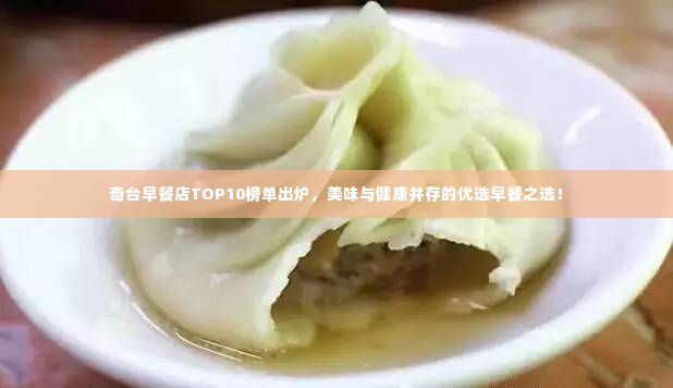 奇台早餐店TOP10榜单出炉,美味与健康并存的优选早餐之选!