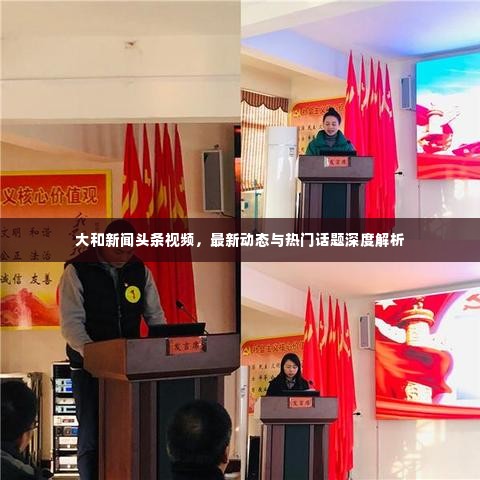 大和新闻头条视频,最新动态与热门话题深度解析