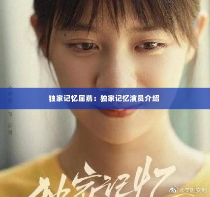 独家记忆屈燕:独家记忆演员介绍