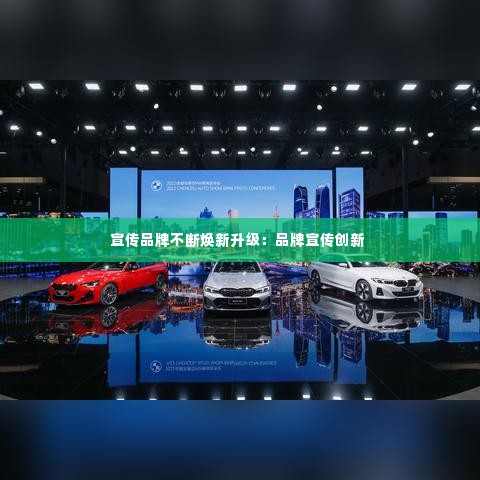 宣传品牌不断焕新升级：品牌宣传创新 