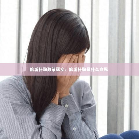 旅游补贴政策落实：旅游补贴是什么意思 