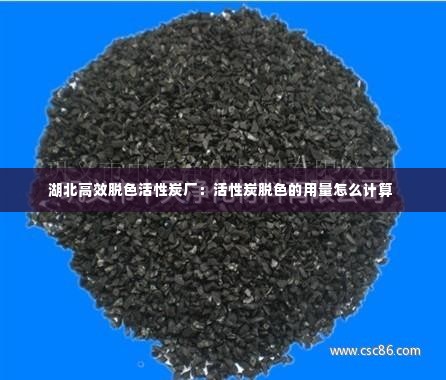 湖北高效脱色活性炭厂：活性炭脱色的用量怎么计算 