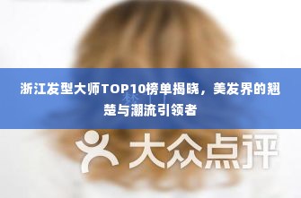 浙江发型大师TOP10榜单揭晓,美发界的翘楚与潮流引领者