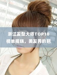 浙江发型大师TOP10榜单揭晓,美发界的翘楚与潮流引领者