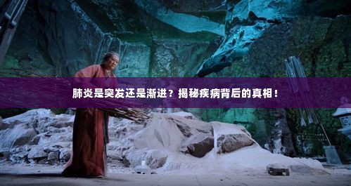 肺炎是突发还是渐进？揭秘疾病背后的真相！