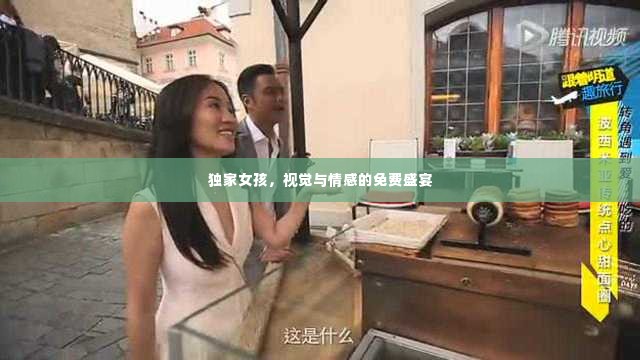 独家女孩,视觉与情感的免费盛宴