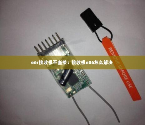 e6r接收机不断接:接收机e06怎么解决