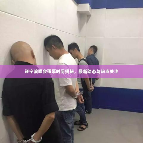遂宁演唱会落幕时间揭秘，最新动态与热点关注
