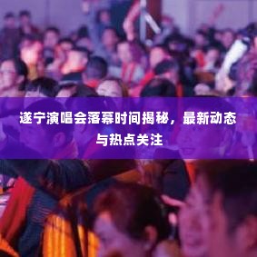 遂宁演唱会落幕时间揭秘,最新动态与热点关注