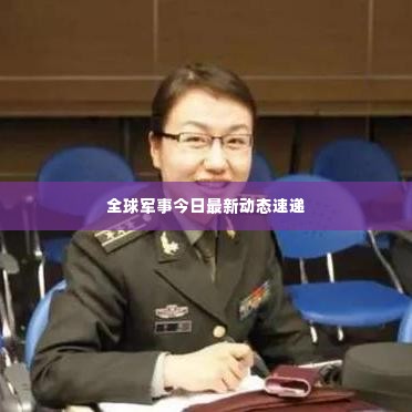 全球军事今日最新动态速递