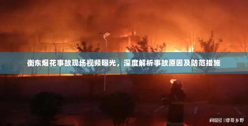 衡东烟花事故现场视频曝光，深度解析事故原因及防范措施