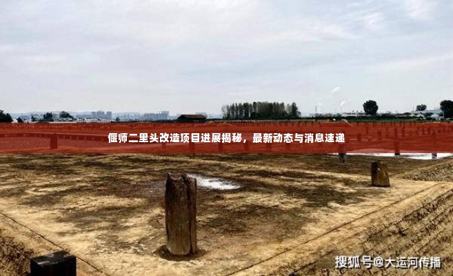 偃师二里头改造项目进展揭秘,最新动态与消息速递