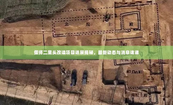 偃师二里头改造项目进展揭秘,最新动态与消息速递