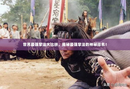 世界最强掌法大比拼,揭秘最强掌法的神秘排名!