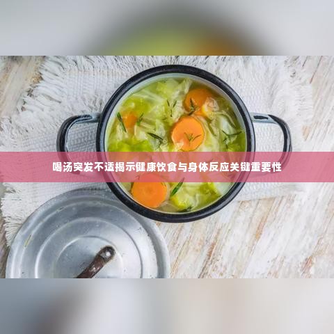 喝汤突发不适揭示健康饮食与身体反应关键重要性