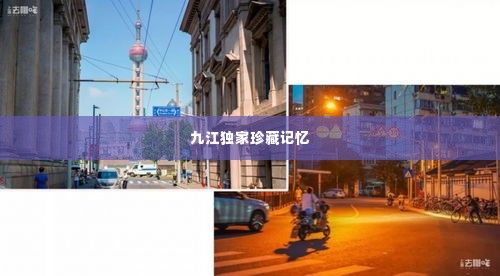 九江独家珍藏记忆