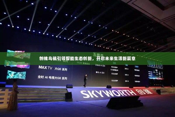 创维乌镇引领智能生态创新,开启未来生活新篇章