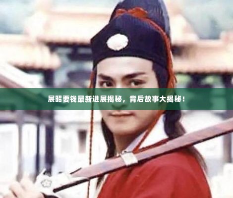 展昭要钱最新进展揭秘,背后故事大揭秘!