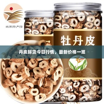 丹皮鲜货今日行情,最新价格一览
