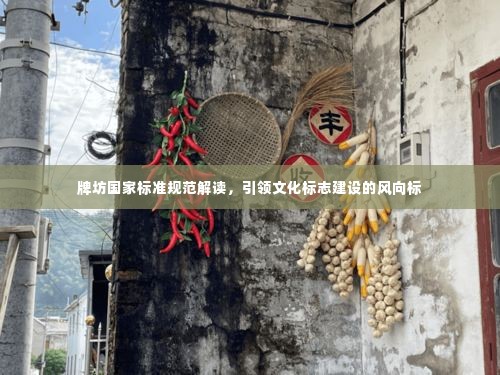 牌坊国家标准规范解读，引领文化标志建设的风向标