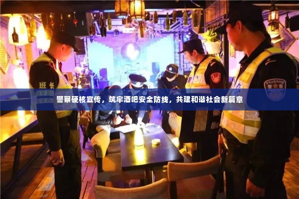 警察硬核宣传,筑牢酒吧安全防线,共建和谐社会新篇章