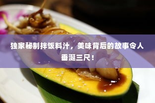 独家秘制拌饭料汁,美味背后的故事令人垂涎三尺!
