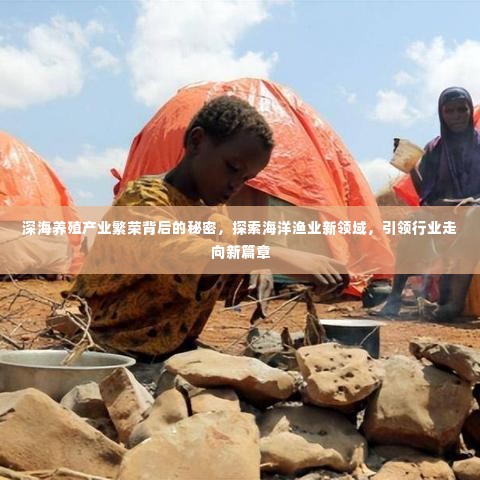 深海养殖产业繁荣背后的秘密,探索海洋渔业新领域,引领行业走向新篇章