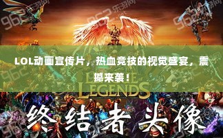 LOL动画宣传片,热血竞技的视觉盛宴,震撼来袭!