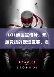 LOL动画宣传片,热血竞技的视觉盛宴,震撼来袭!