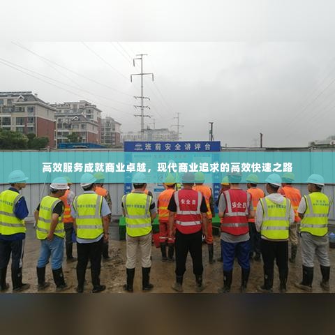 高效服务成就商业卓越,现代商业追求的高效快速之路