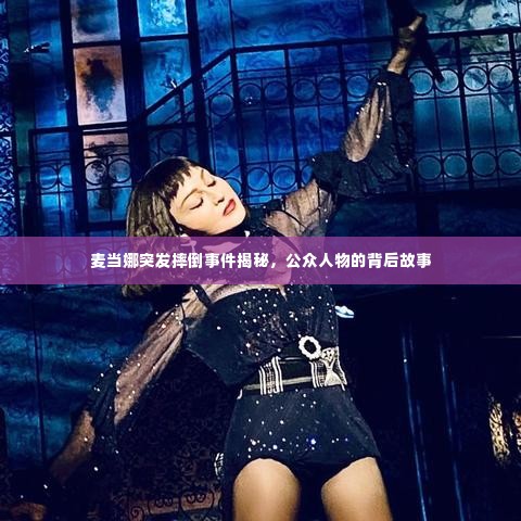 麦当娜突发摔倒事件揭秘,公众人物的背后故事