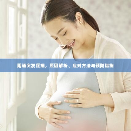 阴道突发疼痛,原因解析、应对方法与预防措施
