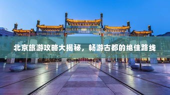 北京旅游攻略大揭秘,畅游古都的绝佳路线