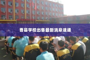 曹县学校出售最新消息速递