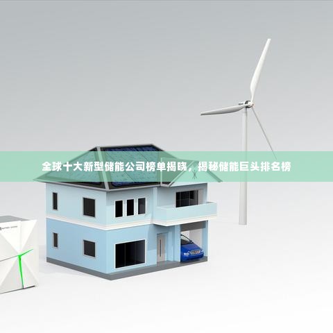全球十大新型储能公司榜单揭晓,揭秘储能巨头排名榜