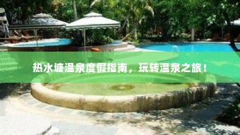 热水塘温泉度假指南，玩转温泉之旅！